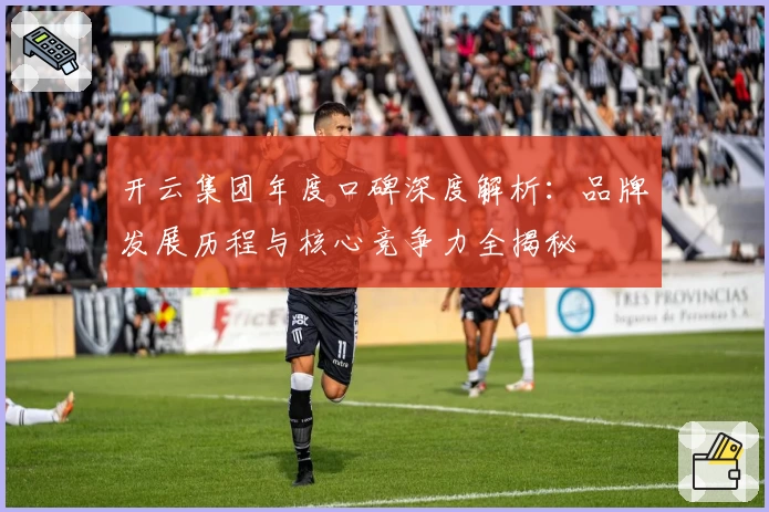 开云集团年度口碑深度解析：品牌发展历程与核心竞争力全揭秘