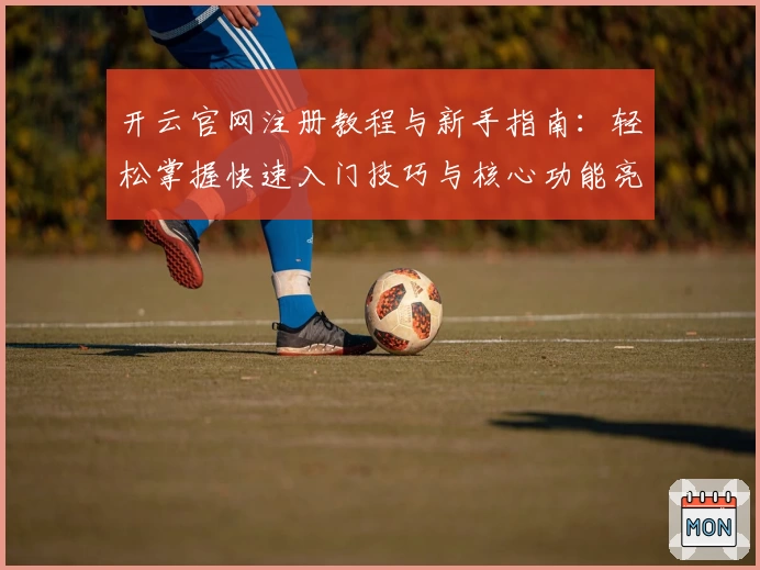 开云官网注册教程与新手指南：轻松掌握快速入门技巧与核心功能亮点